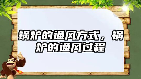 鍋爐的通風(fēng)方式，鍋爐的通風(fēng)過程