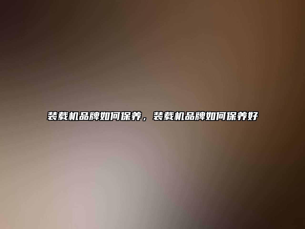 裝載機(jī)品牌如何保養(yǎng)，裝載機(jī)品牌如何保養(yǎng)好