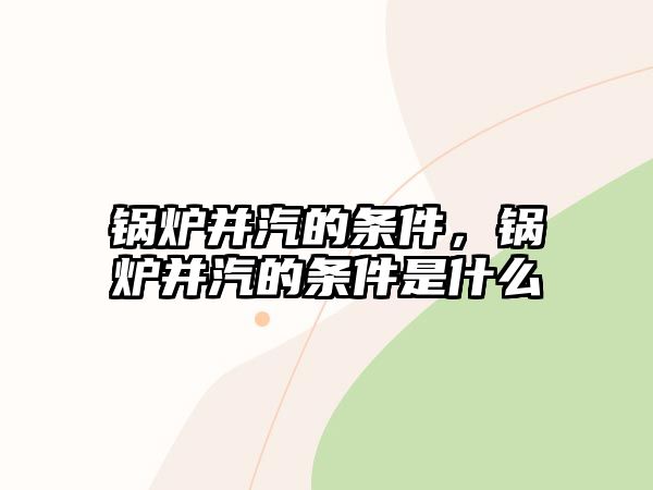 鍋爐并汽的條件，鍋爐并汽的條件是什么