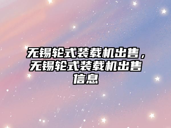 無(wú)錫輪式裝載機(jī)出售，無(wú)錫輪式裝載機(jī)出售信息