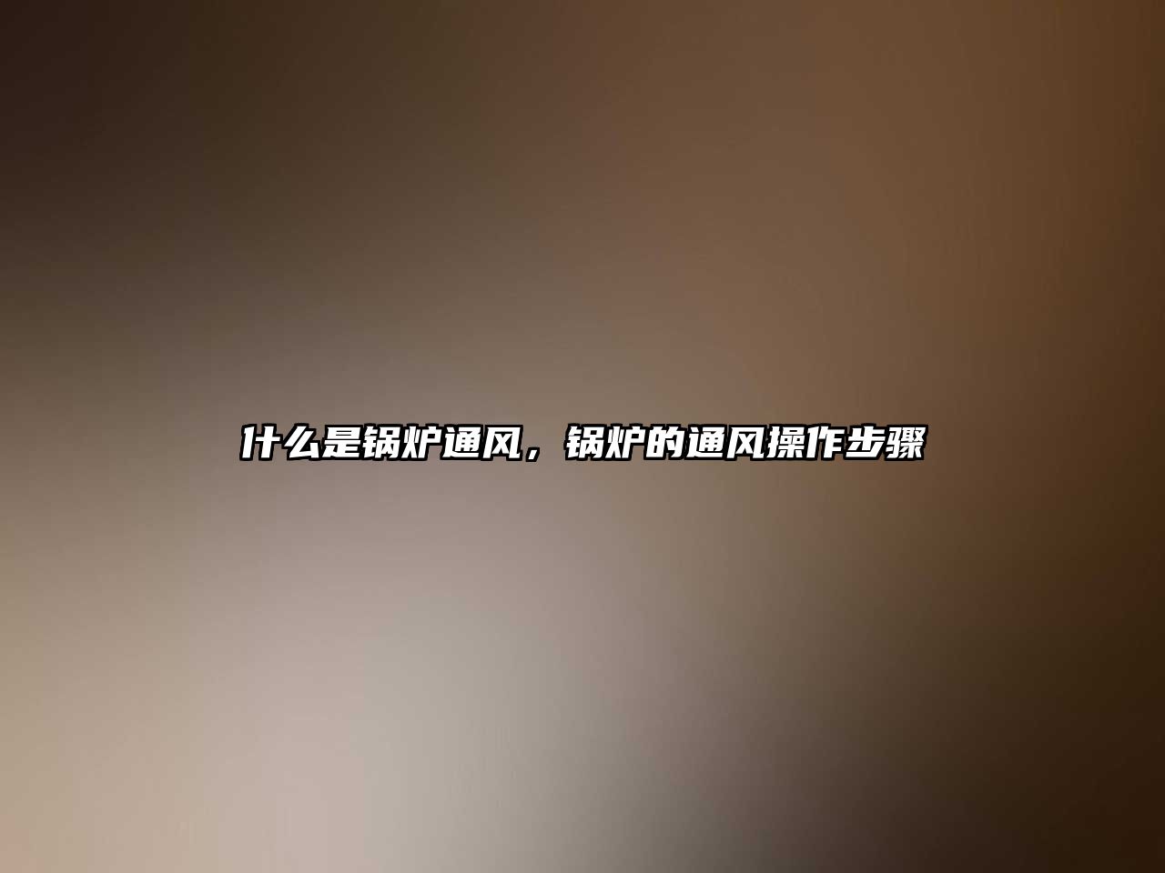 什么是鍋爐通風(fēng)，鍋爐的通風(fēng)操作步驟