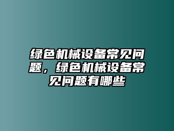 綠色機(jī)械設(shè)備常見問題，綠色機(jī)械設(shè)備常見問題有哪些