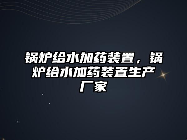 鍋爐給水加藥裝置，鍋爐給水加藥裝置生產(chǎn)廠家