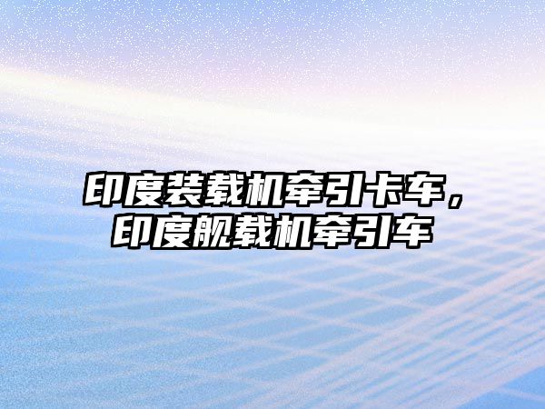 印度裝載機(jī)牽引卡車，印度艦載機(jī)牽引車