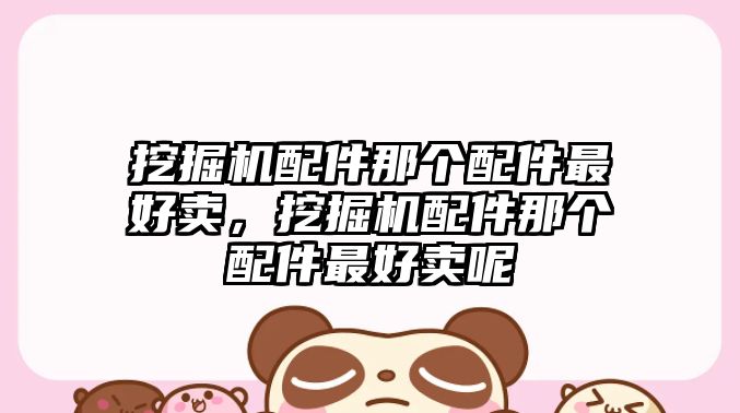挖掘機(jī)配件那個(gè)配件最好賣，挖掘機(jī)配件那個(gè)配件最好賣呢