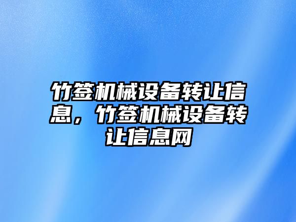 竹簽機(jī)械設(shè)備轉(zhuǎn)讓信息，竹簽機(jī)械設(shè)備轉(zhuǎn)讓信息網(wǎng)