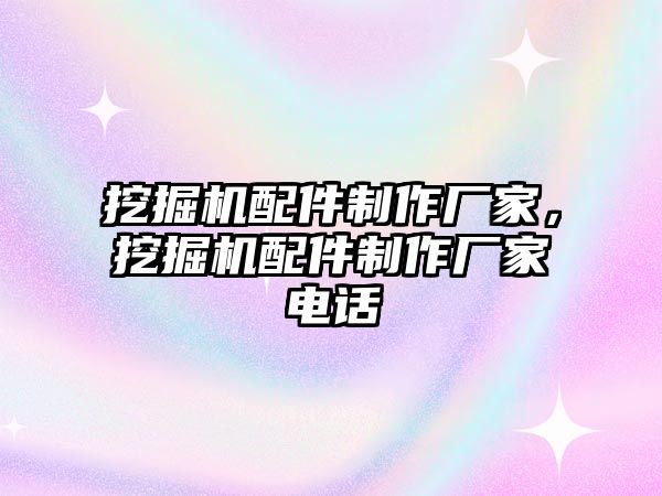 挖掘機(jī)配件制作廠家，挖掘機(jī)配件制作廠家電話