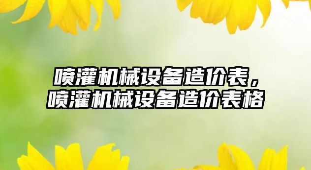 噴灌機械設(shè)備造價表，噴灌機械設(shè)備造價表格