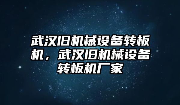 武漢舊機(jī)械設(shè)備轉(zhuǎn)板機(jī)，武漢舊機(jī)械設(shè)備轉(zhuǎn)板機(jī)廠家