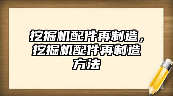 挖掘機(jī)配件再制造，挖掘機(jī)配件再制造方法
