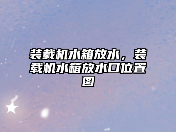 裝載機水箱放水，裝載機水箱放水口位置圖