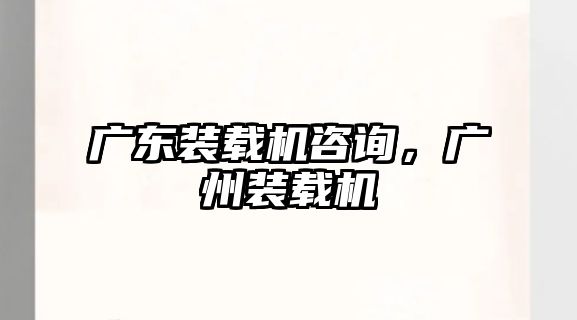 廣東裝載機咨詢，廣州裝載機