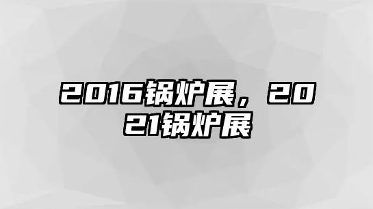 2016鍋爐展，2021鍋爐展