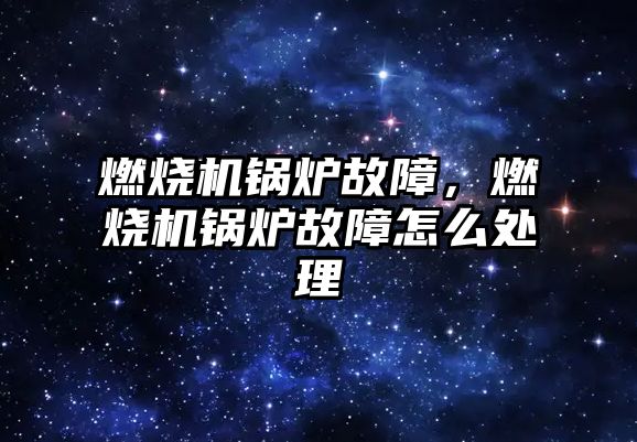 燃燒機(jī)鍋爐故障，燃燒機(jī)鍋爐故障怎么處理