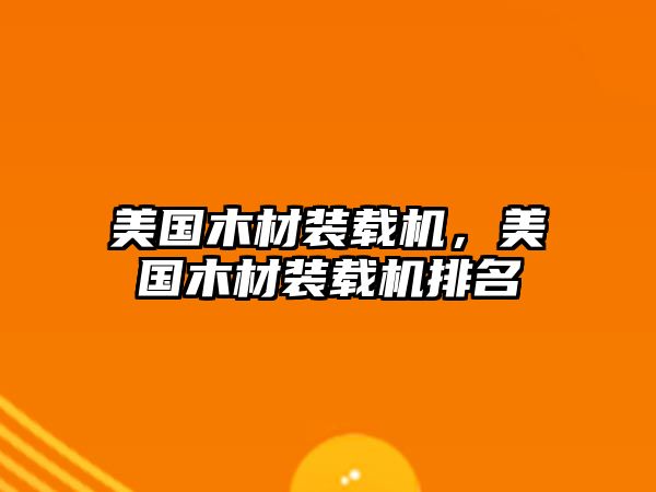 美國(guó)木材裝載機(jī)，美國(guó)木材裝載機(jī)排名