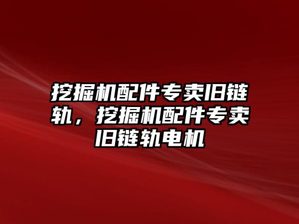 挖掘機(jī)配件專賣舊鏈軌，挖掘機(jī)配件專賣舊鏈軌電機(jī)