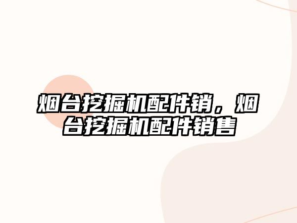 煙臺挖掘機(jī)配件銷，煙臺挖掘機(jī)配件銷售
