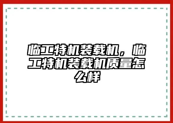 臨工特機(jī)裝載機(jī)，臨工特機(jī)裝載機(jī)質(zhì)量怎么樣