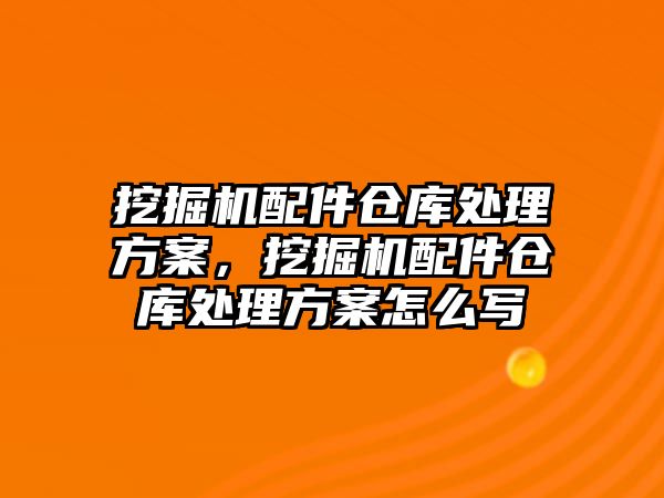 挖掘機配件倉庫處理方案，挖掘機配件倉庫處理方案怎么寫