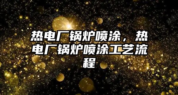 熱電廠鍋爐噴涂，熱電廠鍋爐噴涂工藝流程