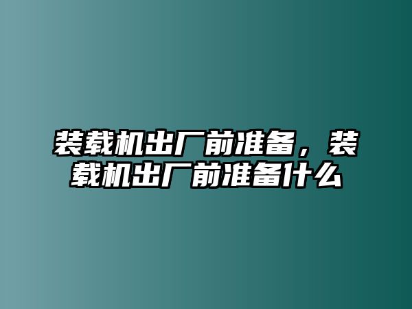 裝載機出廠前準備，裝載機出廠前準備什么