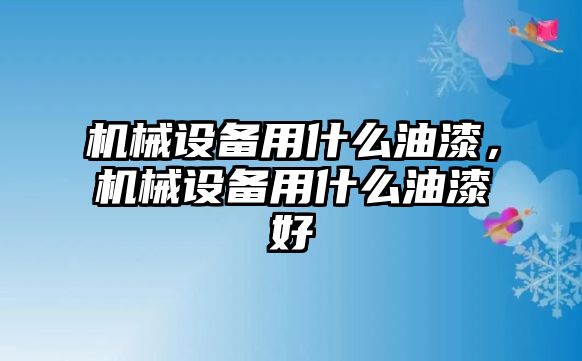 機(jī)械設(shè)備用什么油漆，機(jī)械設(shè)備用什么油漆好