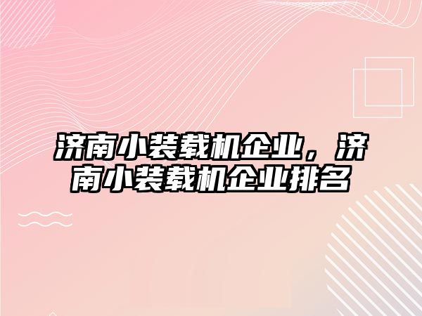 濟南小裝載機企業(yè)，濟南小裝載機企業(yè)排名