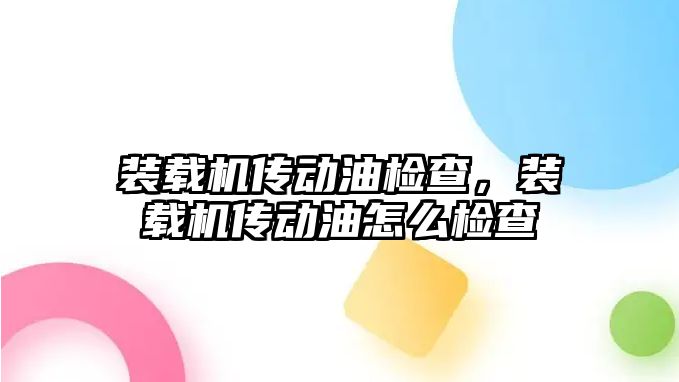 裝載機傳動油檢查，裝載機傳動油怎么檢查
