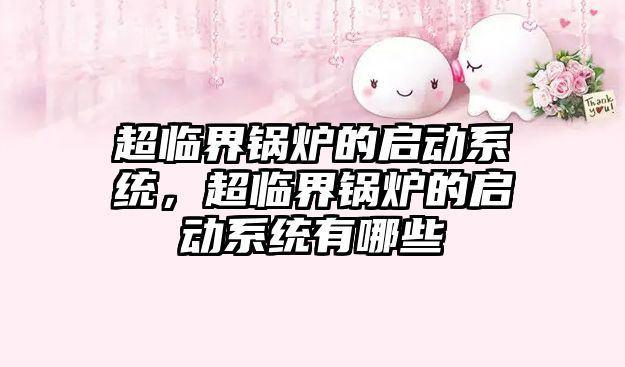 超臨界鍋爐的啟動系統(tǒng)，超臨界鍋爐的啟動系統(tǒng)有哪些