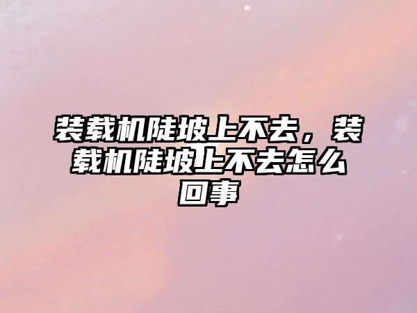 裝載機陡坡上不去，裝載機陡坡上不去怎么回事