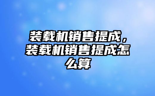 裝載機(jī)銷售提成，裝載機(jī)銷售提成怎么算