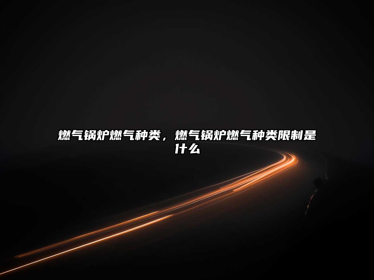 燃氣鍋爐燃氣種類，燃氣鍋爐燃氣種類限制是什么