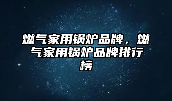 燃?xì)饧矣缅仩t品牌，燃?xì)饧矣缅仩t品牌排行榜