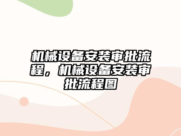 機(jī)械設(shè)備安裝審批流程，機(jī)械設(shè)備安裝審批流程圖
