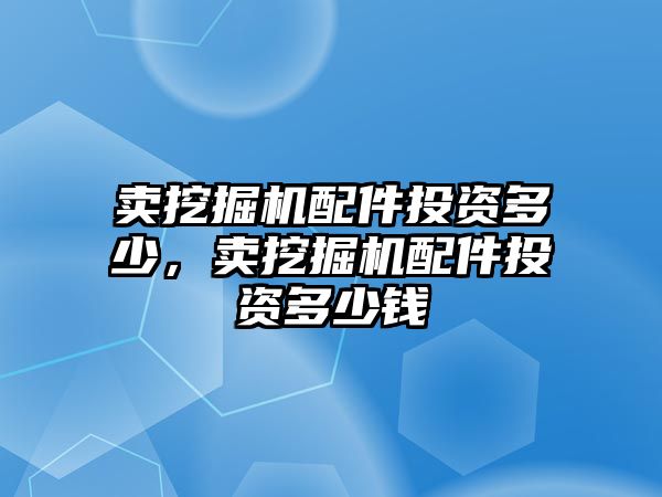 賣挖掘機(jī)配件投資多少，賣挖掘機(jī)配件投資多少錢