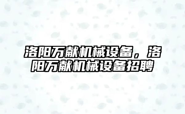 洛陽萬獻機械設(shè)備，洛陽萬獻機械設(shè)備招聘