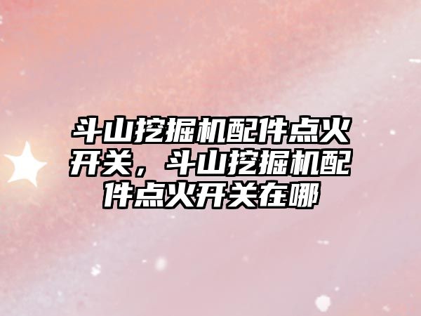 斗山挖掘機(jī)配件點(diǎn)火開關(guān)，斗山挖掘機(jī)配件點(diǎn)火開關(guān)在哪