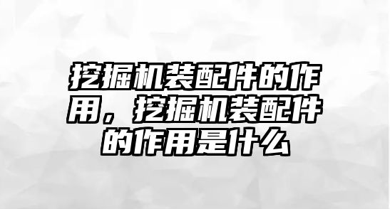 挖掘機(jī)裝配件的作用，挖掘機(jī)裝配件的作用是什么