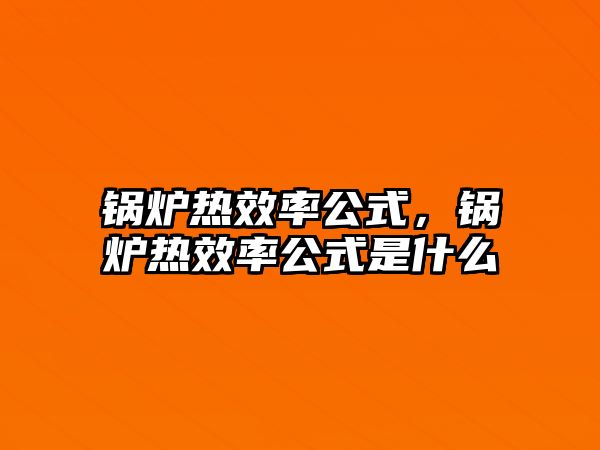 鍋爐熱效率公式，鍋爐熱效率公式是什么