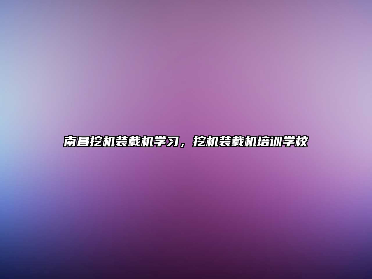 南昌挖機裝載機學習，挖機裝載機培訓學校