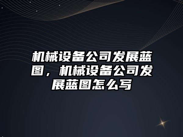 機(jī)械設(shè)備公司發(fā)展藍(lán)圖，機(jī)械設(shè)備公司發(fā)展藍(lán)圖怎么寫(xiě)