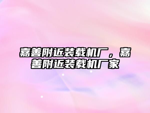 嘉善附近裝載機(jī)廠，嘉善附近裝載機(jī)廠家