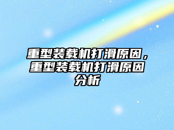 重型裝載機(jī)打滑原因，重型裝載機(jī)打滑原因分析