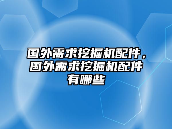 國外需求挖掘機(jī)配件，國外需求挖掘機(jī)配件有哪些