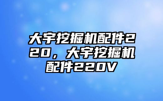大宇挖掘機配件220，大宇挖掘機配件220V
