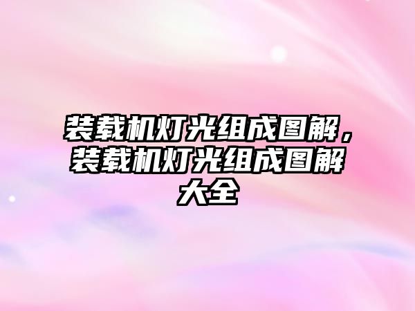 裝載機燈光組成圖解，裝載機燈光組成圖解大全