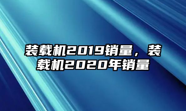 裝載機(jī)2019銷量，裝載機(jī)2020年銷量