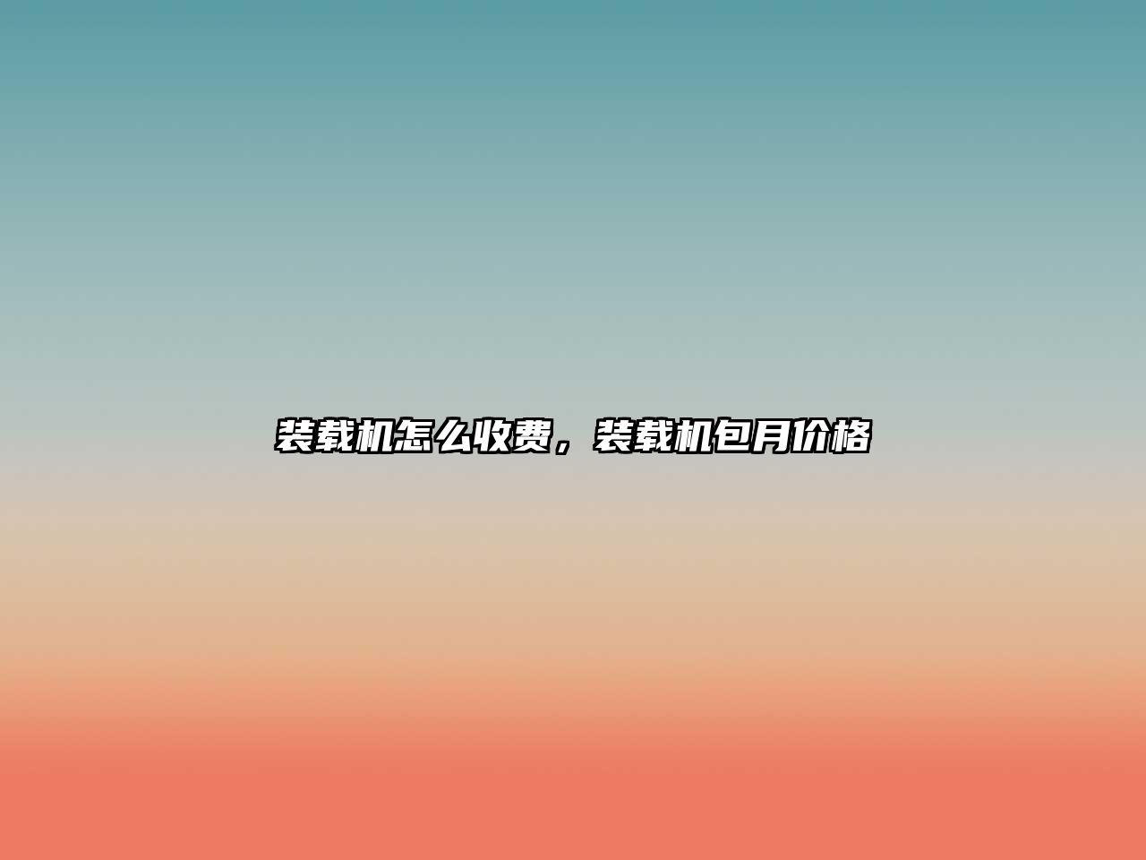 裝載機(jī)怎么收費(fèi)，裝載機(jī)包月價(jià)格