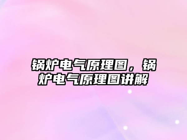 鍋爐電氣原理圖，鍋爐電氣原理圖講解