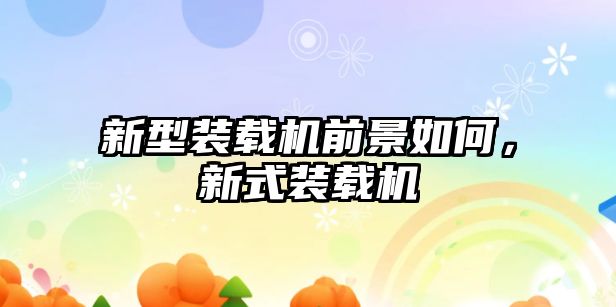 新型裝載機(jī)前景如何，新式裝載機(jī)